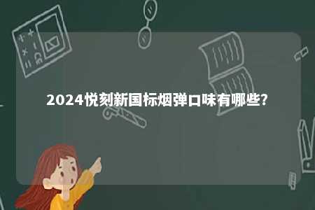 2024悦刻新国标烟弹口味有哪些
？ 